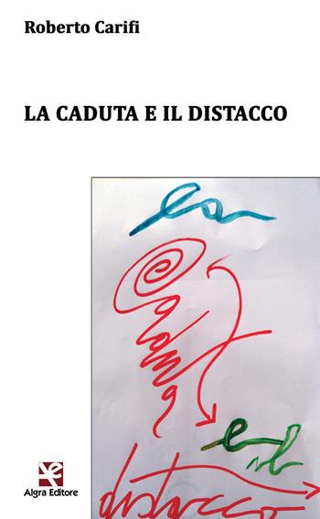 La caduta e il distacco - Roberto Carifi - Libro Algra 2020, L'arco di Ulisse | Libraccio.it