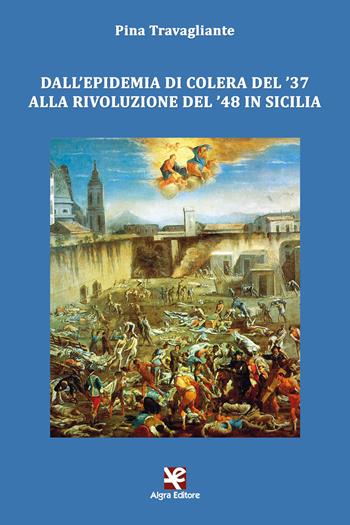 Dall'epidemia di colera del '37 alla rivoluzione del '48 in Sicilia - Pina Travagliante - Libro Algra 2020, Clio | Libraccio.it