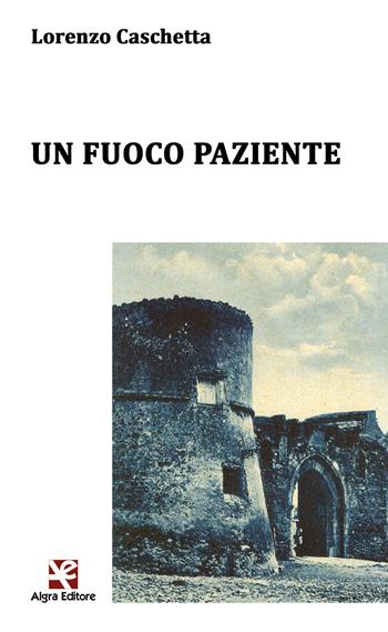 Un fuoco paziente - Lorenzo Caschetta - Libro Algra 2021, Ginestra dell'Etna | Libraccio.it