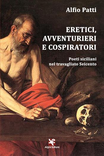 Eretici, avventurieri e cospiratori. Poeti siciliani nel travagliato Seicento - Alfio Patti - Libro Algra 2021, Saccurafa | Libraccio.it