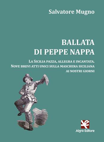 Ballata di Peppe Nappa. La Sicilia pazza, allegra e incantata. Nove brevi atti unici sulla maschera siciliana ai nostri giorni - Salvatore Mugno - Libro Algra 2021, Interim | Libraccio.it