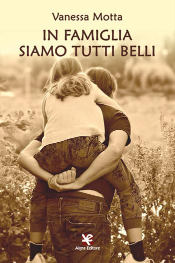 In famiglia siamo tutti belli - Vanessa Motta - Libro Algra 2022 | Libraccio.it
