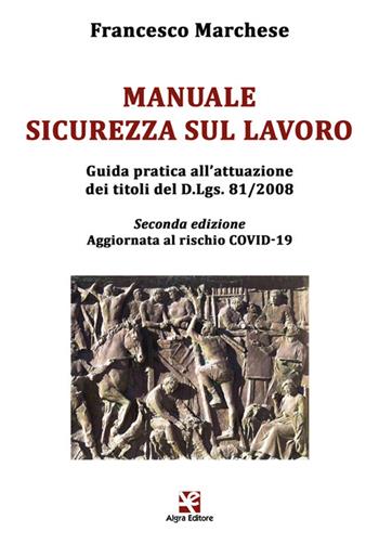 Manuale sicurezza sul lavoro. Guida pratica all'attuazione dei titoli del D.Lgs. 81/2008. Aggiornata al rischio COVID-19 - Francesco Marchese - Libro Algra 2021 | Libraccio.it