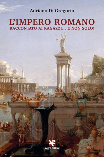 L' Impero Romano raccontato ai ragazzi... e non solo! - Adriano Di Gregorio - Libro Algra 2022 | Libraccio.it