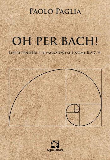 Oh per Bach! Liberi pensieri e divagazioni sul nome B.A.C.H. - Paolo Paglia - Libro Algra 2022, Interim | Libraccio.it