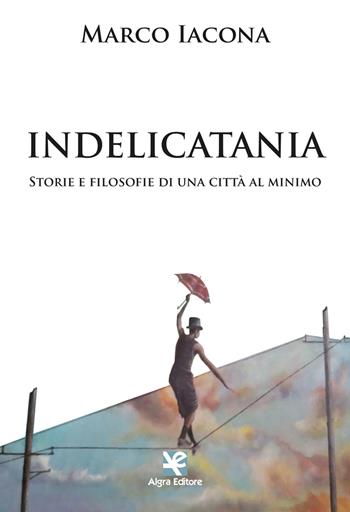 IndeliCatania. Storie e filosofie di una città al minimo - Marco Iacona - Libro Algra 2022, Interim | Libraccio.it
