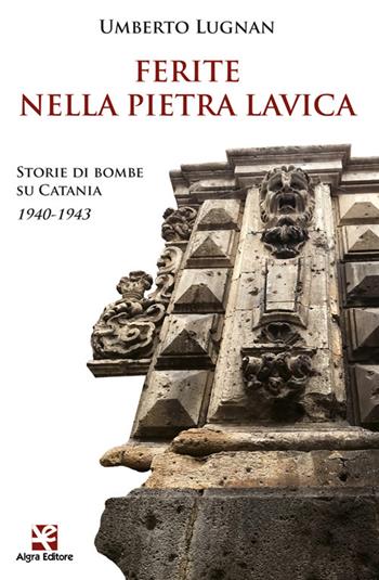 Ferite nella pietra lavica. Storie di bombe su Catania 1940-1943 - Umberto Lugnan - Libro Algra 2022 | Libraccio.it