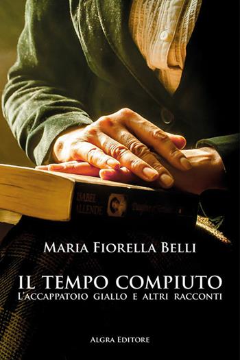 Il tempo compiuto. L’accappatoio giallo e altri racconti - Maria Fiorella Belli - Libro Algra 2022 | Libraccio.it