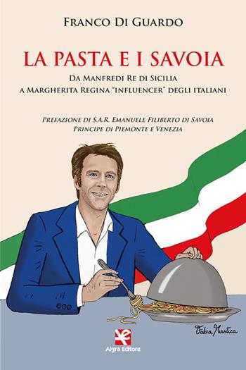 La pasta e i Savoia. Da Manfredi re di Sicilia a Margherita regina «influencer» degli italiani - Franco Di Guardo - Libro Algra 2022 | Libraccio.it