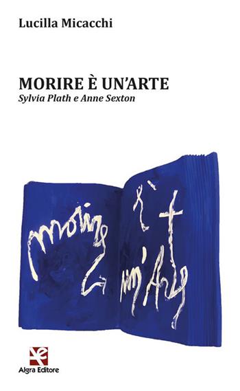 Morire è un'arte. Sylvia Plath e Anne Sexton - Lucilla Micacchi - Libro Algra 2022, L' arco di Ulisse | Libraccio.it