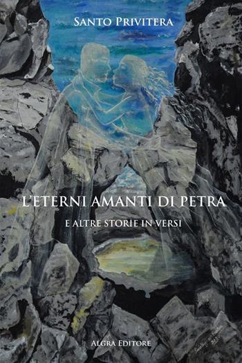 L' eterni amanti di petra e altre storie in versi - Santo Privitera - Libro Algra 2022, Saccurafa | Libraccio.it