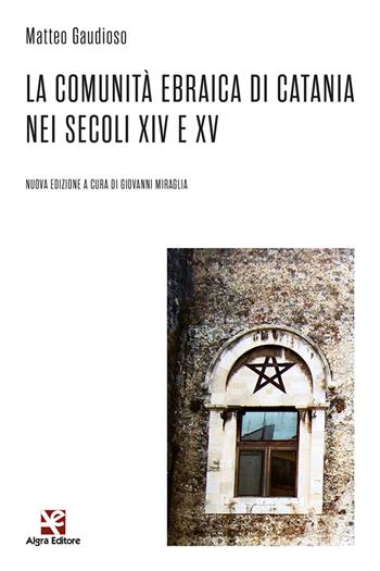 La comunità ebraica di Catania nei secoli XIV e XV. Nuova ediz. - Matteo Gaudioso - Libro Algra 2023 | Libraccio.it