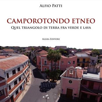 Camporotondo Etneo. Quel triangolo di terra fra verde e lava - Alfio Patti - Libro Algra 2023 | Libraccio.it