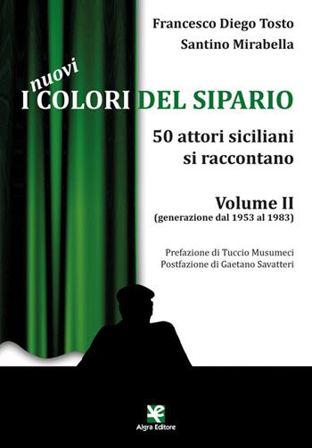 I nuovi colori del sipario. 50 attori siciliani si raccontano. Vol. 2: Generazione dal 1953 al 1983 - Francesco Diego Tosto, Santino Mirabella - Libro Algra 2023 | Libraccio.it