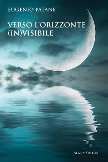 Verso l'orizzonte invisibile - Eugenio Patanè - Libro Algra 2023 | Libraccio.it