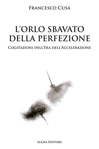 L'orlo sbavato della perfezione. Cogitazioni dell'era dell'accelerazione - Francesco Cusa - Libro Algra 2024 | Libraccio.it