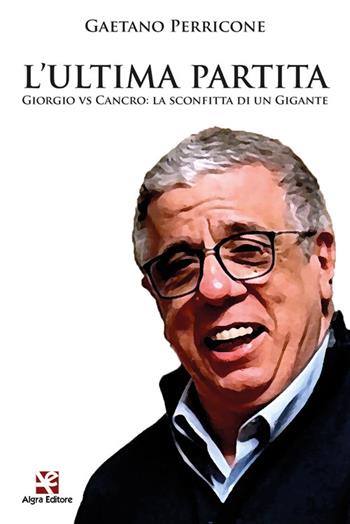 L'ultima partita. Giorgio vs Cancro: la sconfitta di un gigante - Gaetano Perricone - Libro Algra 2024 | Libraccio.it