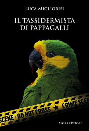 Il tassidermista di pappagalli - Luca Migliorisi - Libro Algra 2024, Il tocco di Asfodelo | Libraccio.it