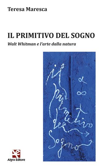 Il primitivo del sogno. Walt Whitman e l'arte dalla natura - Teresa Maresca - Libro Algra 2024, L' arco di Ulisse | Libraccio.it