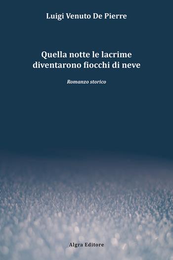 Quella notte le lacrime diventarono fiocchi di neve - Luigi Venuto De Pierre - Libro Algra 2025 | Libraccio.it