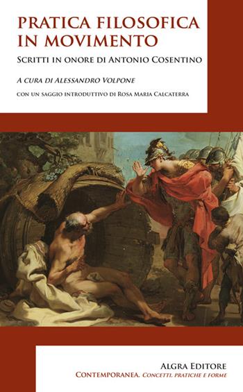 Pratica filosofica in movimento. Scritti in onore di Antonio Cosentino  - Libro Algra 2025, Contemporanea. Concetti, pratiche e forme | Libraccio.it