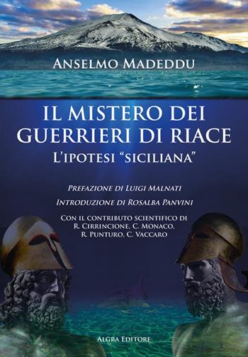 Il mistero dei guerrieri di Riace. L'ipotesi «siciliana» - Anselmo Madeddu - Libro Algra 2025 | Libraccio.it
