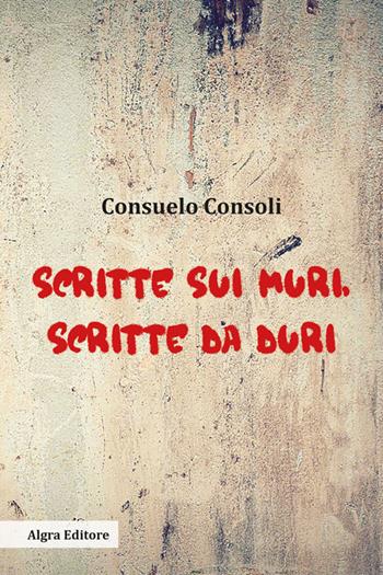 Scritte sui muri, scritte da duri - Consuelo Consoli - Libro Algra 2025 | Libraccio.it