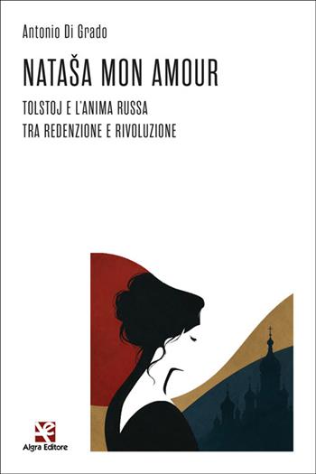 Nataša mon amour. Tolstoj e l'anima russa tra redenzione e rivoluzione - Antonio Di Grado - Libro Algra 2026, Congetture e confutazioni | Libraccio.it