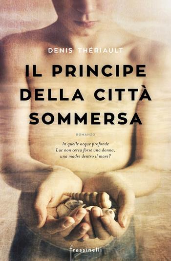 Il principe della città sommersa - Denis Thériault - Libro Sperling & Kupfer 2018, Frassinelli narrativa straniera | Libraccio.it