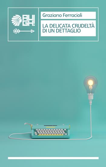 La delicata crudeltà di un dettaglio - Graziano Ferracioli - Libro Augh! 2019, Frecce | Libraccio.it