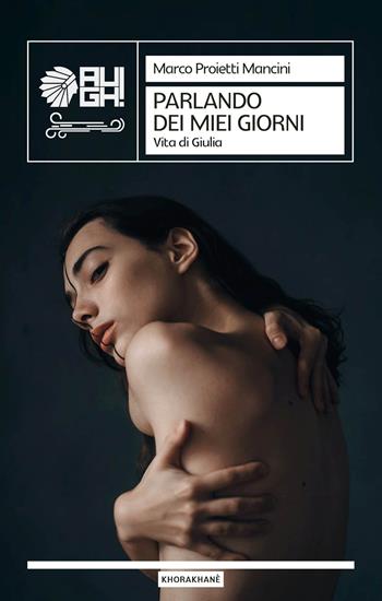 Parlando dei miei giorni. Vita di Giulia - Marco Proietti Mancini - Libro Augh! 2022, Khorakhanè | Libraccio.it