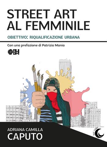 Street art al femminile. Obiettivo: riqualificazione urbana - Adriana Camilla Caputo - Libro Augh! 2023, Due lune | Libraccio.it
