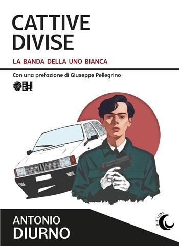 Cattive divise. La banda della Uno bianca - Antonio Diurno - Libro Augh! 2024, Due lune | Libraccio.it