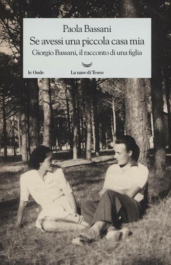 Se avessi una piccola casa mia. Giorgio Bassani, il racconto di una figlia - Paola Bassani - Libro La nave di Teseo 2016, Le onde | Libraccio.it