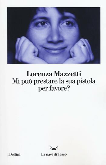 Mi può prestare la sua pistola per favore? - Lorenza Mazzetti - Libro La nave di Teseo 2016, I delfini | Libraccio.it