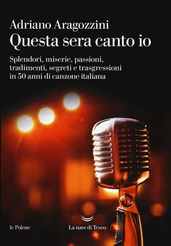 Questa sera canto io. Splendori, miserie, passioni, tradimenti, segreti e trasgressioni in 50 anni di canzone italiana - Adriano Aragozzini - Libro La nave di Teseo 2017, Le polene | Libraccio.it