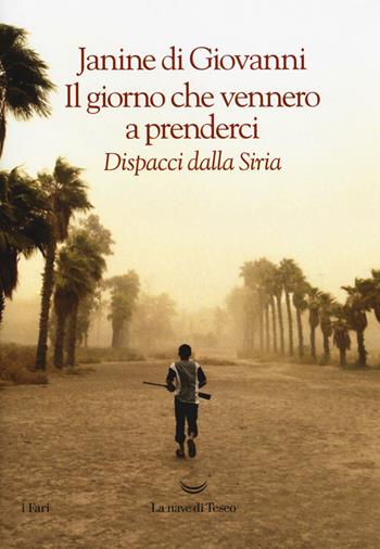 Il giorno che vennero a prenderci. Dispacci dalla Siria - Janine di Giovanni - Libro La nave di Teseo 2017, I fari | Libraccio.it