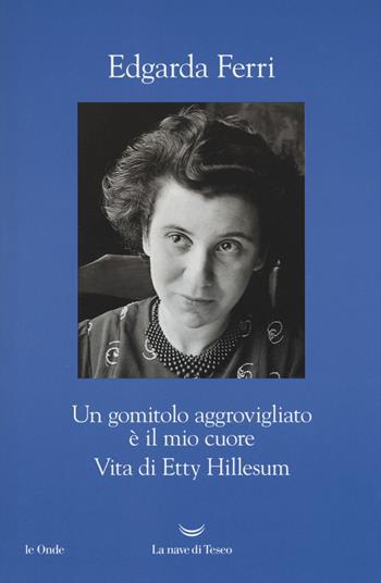 Un gomitolo aggrovigliato è il mio cuore. Vita di Etty Hillesum - Edgarda Ferri - Libro La nave di Teseo 2017, Le onde | Libraccio.it