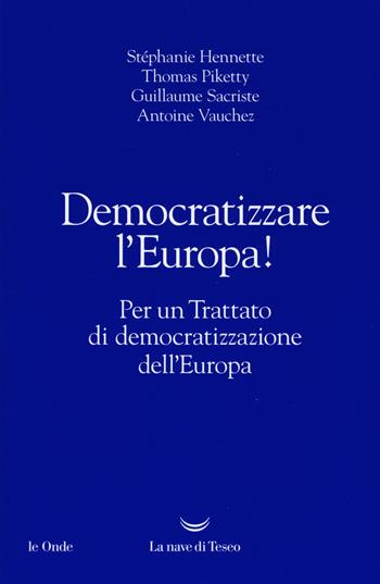 Democratizzare l'Europa! Per un trattato di democratizzazione dell'Europa - Stephanie Hennette, Thomas Piketty, Guillaume Sacriste - Libro La nave di Teseo 2017, Le onde | Libraccio.it