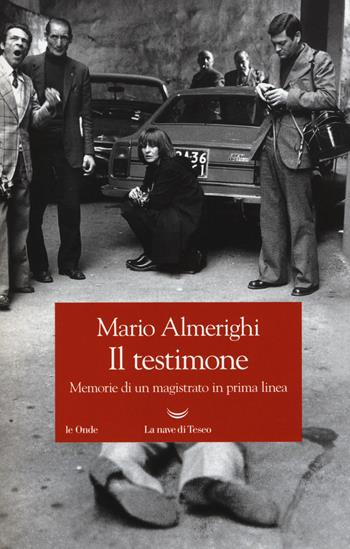Il testimone. Memorie di un magistrato in prima linea - Mario Almerighi - Libro La nave di Teseo 2017, Le onde | Libraccio.it