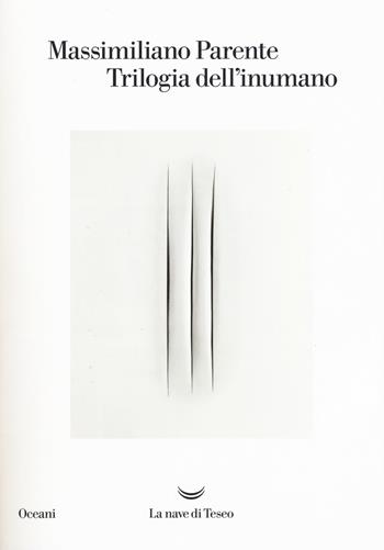 Trilogia dell'inumano: Contronatura-La macinatrice-L'inumano - Massimiliano Parente - Libro La nave di Teseo 2017, I delfini | Libraccio.it