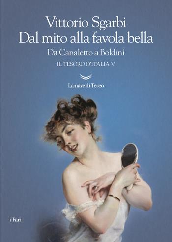 Dal mito alla favola bella. Da Canaletto a Boldini. Il tesoro d'Italia. Vol. 5 - Vittorio Sgarbi - Libro La nave di Teseo 2017, I fari | Libraccio.it