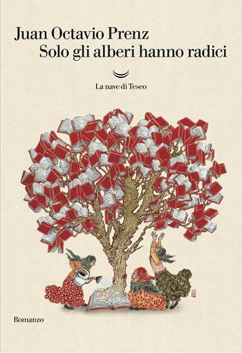 Solo gli alberi hanno radici - Juan Octavio Prenz - Libro La nave di Teseo 2017, Oceani | Libraccio.it