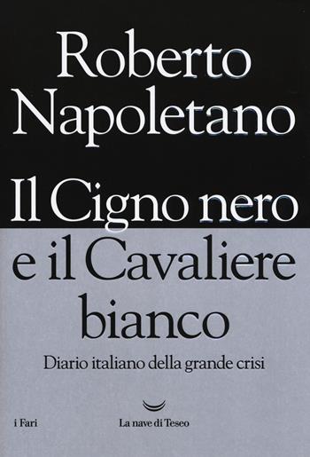 cigno nero e il cavaliere bianco. Diario italiano della grande crisi - Roberto Napoletano - Libro La nave di Teseo 2017, I fari | Libraccio.it