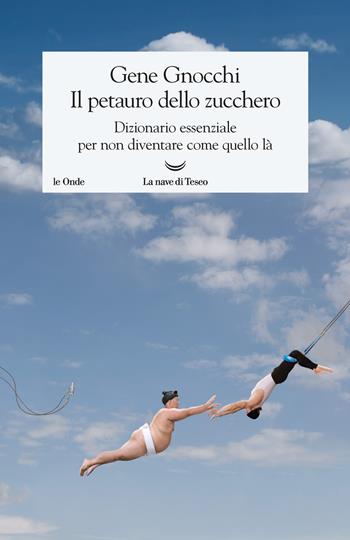 Il petauro dello zucchero. Dizionario essenziale per non diventare come quello là - Gene Gnocchi - Libro La nave di Teseo 2017, Le onde | Libraccio.it