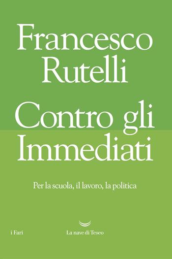 Contro gli immediati. Per la scuola, il lavoro, la politica - Francesco Rutelli - Libro La nave di Teseo 2017, I fari | Libraccio.it