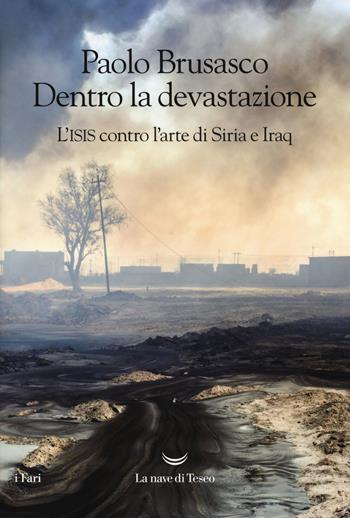 Dentro la devastazione. L'ISIS contro l'arte di Siria e Iraq - Paolo Brusasco - Libro La nave di Teseo 2018, I fari | Libraccio.it