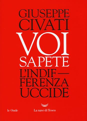 Voi sapete. L'indifferenza uccide - Giuseppe Civati - Libro La nave di Teseo 2018, Le onde | Libraccio.it