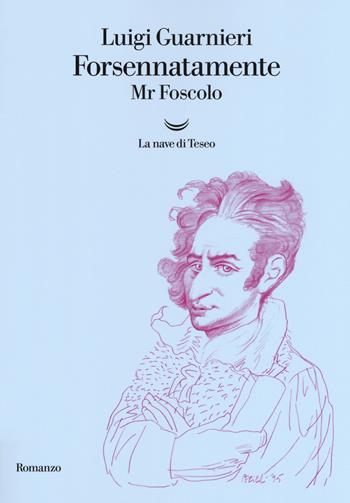 Forsennatamente Mr. Foscolo - Luigi Guarnieri - Libro La nave di Teseo 2018, Oceani | Libraccio.it