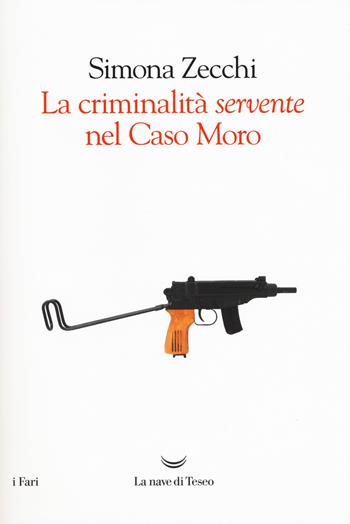 La criminalità servente nel Caso Moro - Simona Zecchi - Libro La nave di Teseo 2018, I fari | Libraccio.it